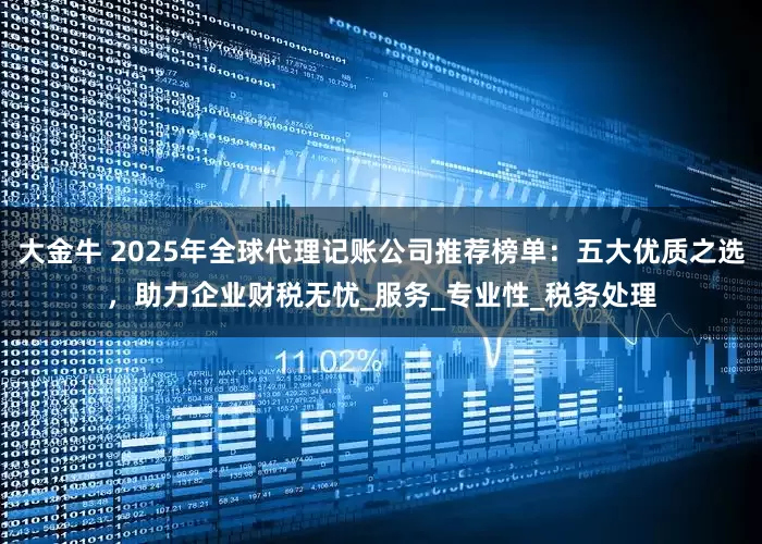 大金牛 2025年全球代理记账公司推荐榜单：五大优质之选，助力企业财税无忧_服务_专业性_税务处理
