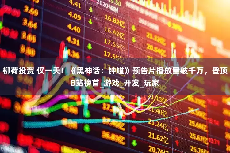 柳荷投资 仅一天！《黑神话：钟馗》预告片播放量破千万，登顶B站榜首_游戏_开发_玩家