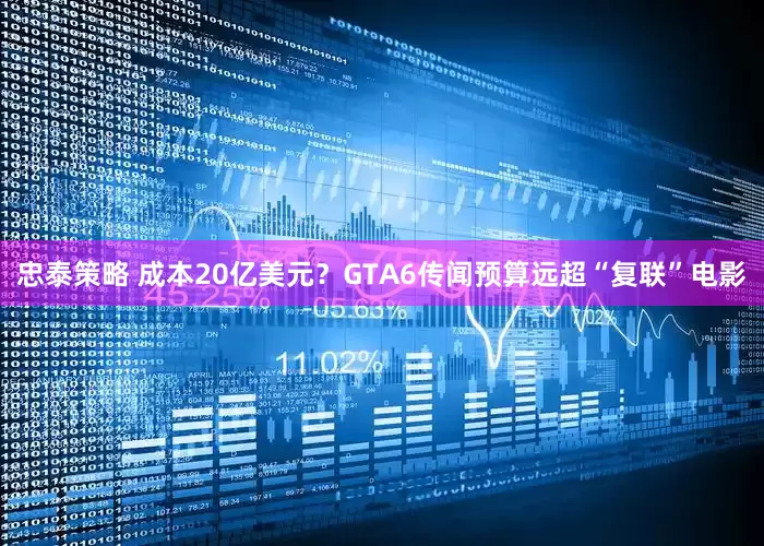 忠泰策略 成本20亿美元？GTA6传闻预算远超“复联”电影