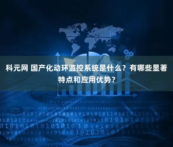 科元网 国产化动环监控系统是什么？有哪些显著特点和应用优势？