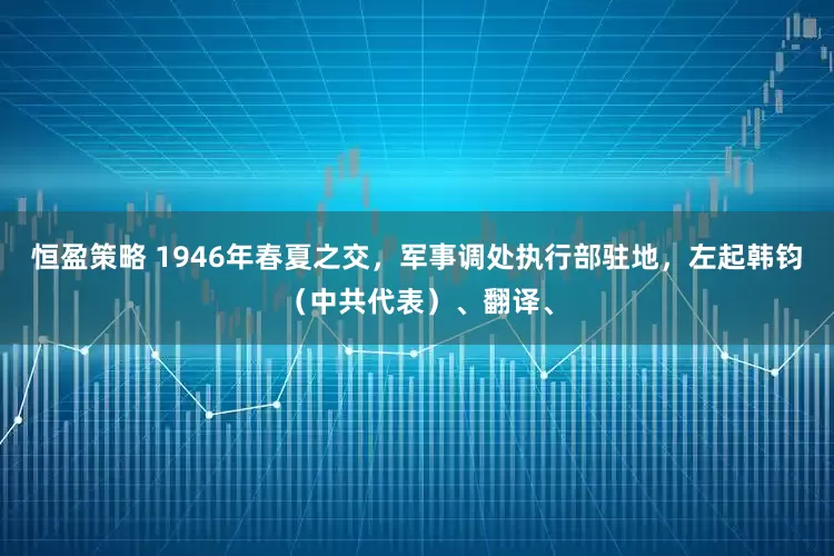 恒盈策略 1946年春夏之交，军事调处执行部驻地，左起韩钧（中共代表）、翻译、